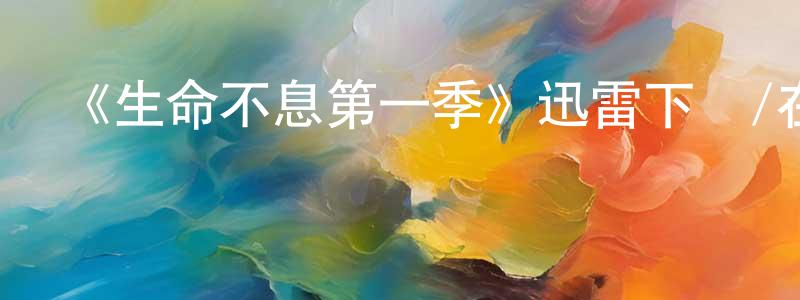 陳雯婕發布《生命不息第一季》迅雷下載/在線觀看-都市情感-美劇天堂
